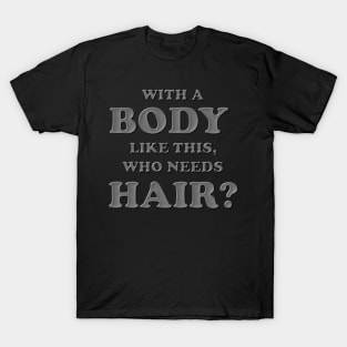 With a body like this who needs hair, Grey, Bald, Balding, Bald man, Bald head, Baldness, Fathers day, Funny bald T-Shirt